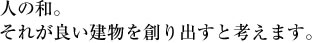 人の和。それが良い建物を創り出すと考えます。