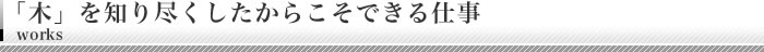 「木」を知り尽くしたからこそできる仕事