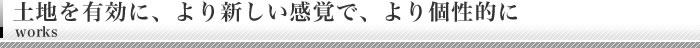 土地を有効に、より新しい感覚で、より個性的に